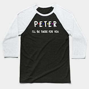 Peter I'll Be There For You | Peter FirstName | Peter Family Name | Peter Surname | Peter Name Baseball T-Shirt